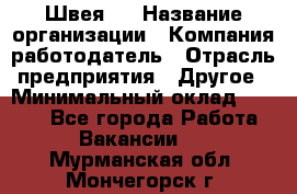 Швея 5 › Название организации ­ Компания-работодатель › Отрасль предприятия ­ Другое › Минимальный оклад ­ 8 000 - Все города Работа » Вакансии   . Мурманская обл.,Мончегорск г.